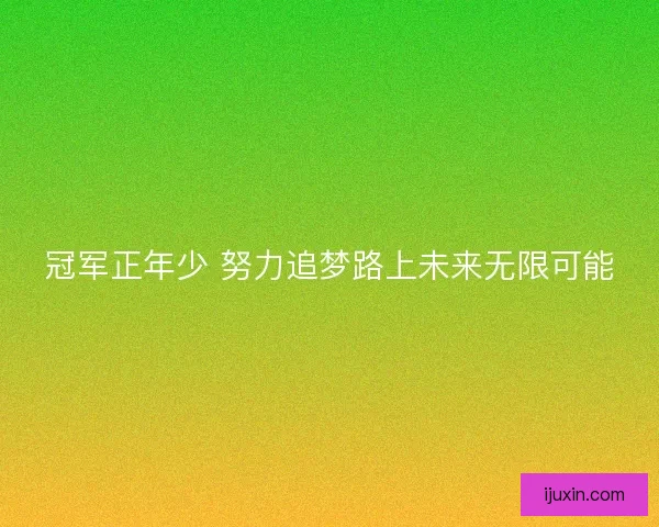 冠军正年少 努力追梦路上未来无限可能